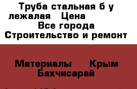 Труба стальная,б/у лежалая › Цена ­ 15 000 - Все города Строительство и ремонт » Материалы   . Крым,Бахчисарай